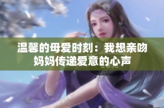 温馨的母爱时刻：我想亲吻妈妈传递爱意的心声