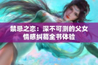 禁忌之恋：深不可测的父女情感纠葛全书体验