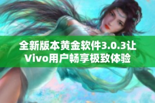 全新版本黄金软件3.0.3让Vivo用户畅享极致体验