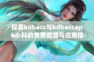 探索kdbacc与kdbaccapk小科的免费资源与应用指南