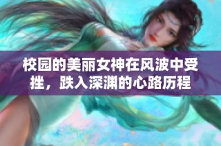 校园的美丽女神在风波中受挫，跌入深渊的心路历程