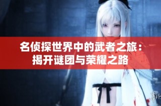 名侦探世界中的武者之旅：揭开谜团与荣耀之路