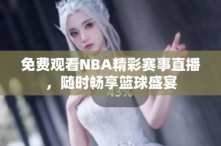 免费观看NBA精彩赛事直播，随时畅享篮球盛宴