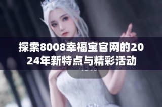 探索8008幸福宝官网的2024年新特点与精彩活动