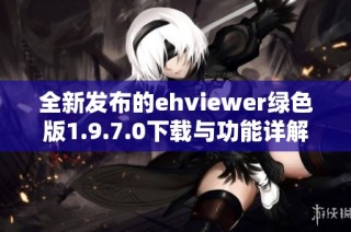 全新发布的ehviewer绿色版1.9.7.0下载与功能详解