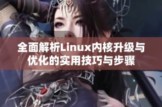 全面解析Linux内核升级与优化的实用技巧与步骤