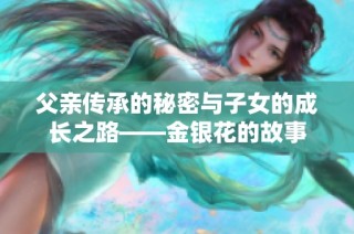 父亲传承的秘密与子女的成长之路——金银花的故事