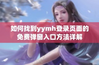 如何找到yymh登录页面的免费弹窗入口方法详解