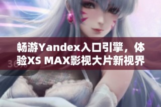 畅游Yandex入口引擎，体验XS MAX影视大片新视界