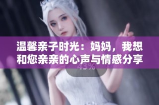 温馨亲子时光：妈妈，我想和您亲亲的心声与情感分享