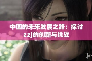 中国的未来发展之路：探讨zzj的创新与挑战