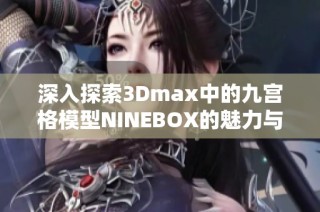 深入探索3Dmax中的九宫格模型NINEBOX的魅力与应用