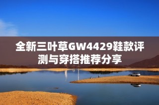 全新三叶草GW4429鞋款评测与穿搭推荐分享