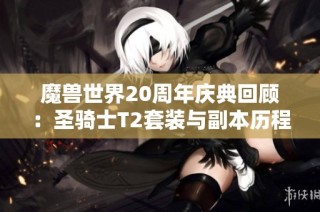 魔兽世界20周年庆典回顾：圣骑士T2套装与副本历程揭秘