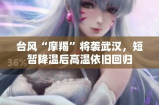 台风“摩羯”将袭武汉，短暂降温后高温依旧回归