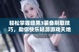 轻松掌握暗黑3装备刷取技巧，助你快乐畅游游戏天地