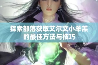 探索部落获取艾尔文小羊羔的最佳方法与技巧