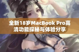 全新18岁MacBook Pro高清功能探秘与体验分享