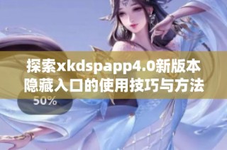 探索xkdspapp4.0新版本隐藏入口的使用技巧与方法