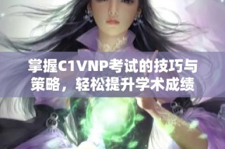 掌握C1VNP考试的技巧与策略，轻松提升学术成绩