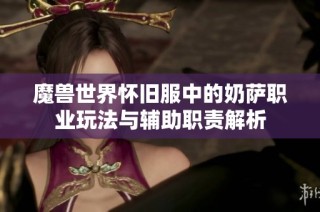 魔兽世界怀旧服中的奶萨职业玩法与辅助职责解析