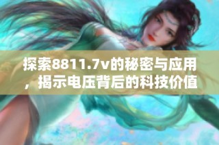 探索8811.7v的秘密与应用，揭示电压背后的科技价值