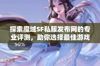 探索魔域SF私服发布网的专业评测，助你选择最佳游戏平台