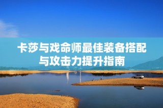 卡莎与戏命师最佳装备搭配与攻击力提升指南