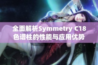 全面解析Symmetry C18色谱柱的性能与应用优势