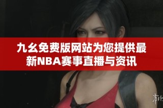 九幺免费版网站为您提供最新NBA赛事直播与资讯