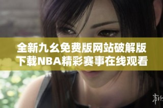 全新九幺免费版网站破解版下载NBA精彩赛事在线观看