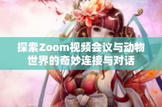 探索Zoom视频会议与动物世界的奇妙连接与对话