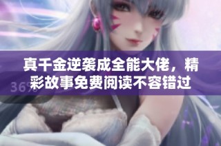 真千金逆袭成全能大佬，精彩故事免费阅读不容错过