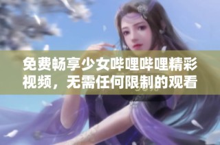 免费畅享少女哔哩哔哩精彩视频，无需任何限制的观看体验