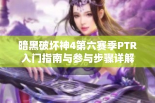 暗黑破坏神4第六赛季PTR入门指南与参与步骤详解