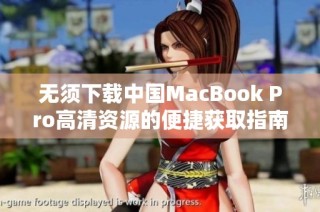 无须下载中国MacBook Pro高清资源的便捷获取指南