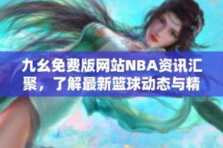 九幺免费版网站NBA资讯汇聚，了解最新篮球动态与精彩内容