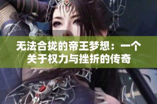 无法合拢的帝王梦想：一个关于权力与挫折的传奇