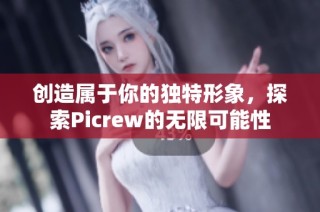 创造属于你的独特形象，探索Picrew的无限可能性