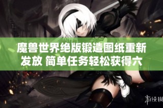 魔兽世界绝版锻造图纸重新发放 简单任务轻松获得六把武器