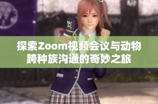 探索Zoom视频会议与动物跨种族沟通的奇妙之旅