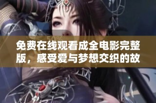 免费在线观看成全电影完整版，感受爱与梦想交织的故事