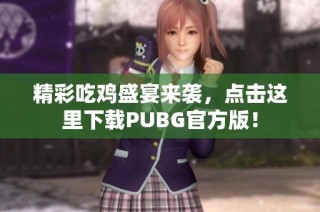 精彩吃鸡盛宴来袭，点击这里下载PUBG官方版！