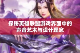 探秘英雄联盟游戏界面中的声音艺术与设计理念