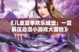 《儿童夏季欢乐城堡：一夏解压动漫小游戏大冒险》