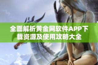 全面解析黄金网软件APP下载资源及使用攻略大全