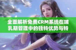 全面解析免费CRM系统在哺乳期管理中的独特优势与特色