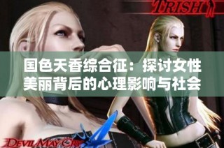 国色天香综合征：探讨女性美丽背后的心理影响与社会认知