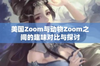 美国Zoom与动物Zoom之间的趣味对比与探讨