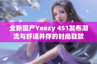 全新国产Yeezy 451发布潮流与舒适并存的时尚鞋款